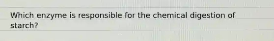 Which enzyme is responsible for the chemical digestion of starch?