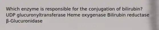 Which enzyme is responsible for the conjugation of bilirubin? UDP glucuronyltransferase Heme oxygenase Bilirubin reductase β-Glucuronidase