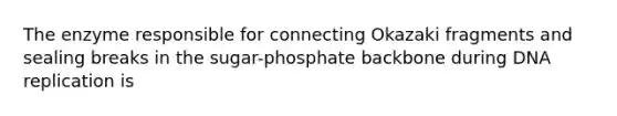 The enzyme responsible for connecting Okazaki fragments and sealing breaks in the sugar-phosphate backbone during <a href='https://www.questionai.com/knowledge/kofV2VQU2J-dna-replication' class='anchor-knowledge'>dna replication</a> is