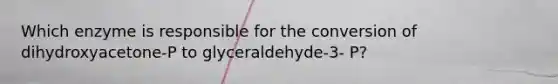 Which enzyme is responsible for the conversion of dihydroxyacetone-P to glyceraldehyde-3- P?