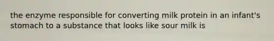 the enzyme responsible for converting milk protein in an infant's stomach to a substance that looks like sour milk is