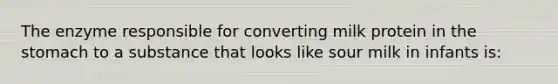 The enzyme responsible for converting milk protein in the stomach to a substance that looks like sour milk in infants is: