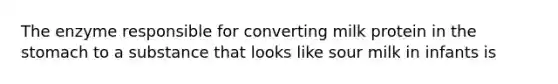 The enzyme responsible for converting milk protein in the stomach to a substance that looks like sour milk in infants is