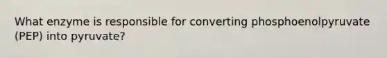 What enzyme is responsible for converting phosphoenolpyruvate (PEP) into pyruvate?