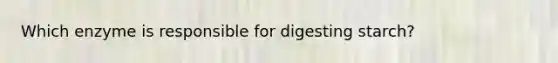 Which enzyme is responsible for digesting starch?