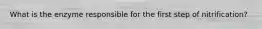 What is the enzyme responsible for the first step of nitrification?