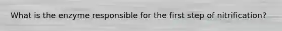 What is the enzyme responsible for the first step of nitrification?