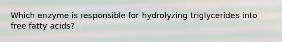 Which enzyme is responsible for hydrolyzing triglycerides into free fatty acids?