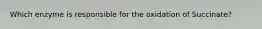 Which enzyme is responsible for the oxidation of Succinate?