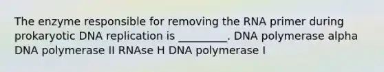 The enzyme responsible for removing the RNA primer during prokaryotic <a href='https://www.questionai.com/knowledge/kofV2VQU2J-dna-replication' class='anchor-knowledge'>dna replication</a> is _________. DNA polymerase alpha DNA polymerase II RNAse H DNA polymerase I