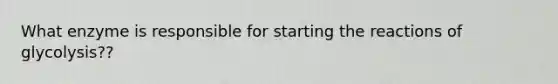 What enzyme is responsible for starting the reactions of glycolysis??