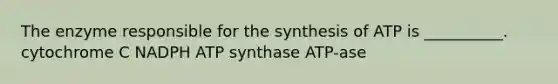 The enzyme responsible for the synthesis of ATP is __________. cytochrome C NADPH ATP synthase ATP-ase