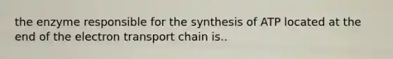 the enzyme responsible for the synthesis of ATP located at the end of <a href='https://www.questionai.com/knowledge/k57oGBr0HP-the-electron-transport-chain' class='anchor-knowledge'>the electron transport chain</a> is..