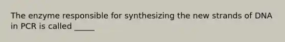 The enzyme responsible for synthesizing the new strands of DNA in PCR is called _____