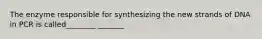 The enzyme responsible for synthesizing the new strands of DNA in PCR is called________ _______