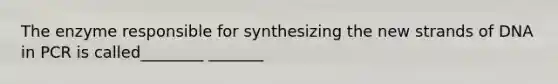 The enzyme responsible for synthesizing the new strands of DNA in PCR is called________ _______