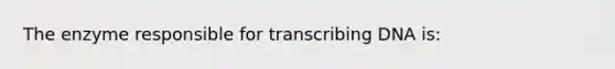 The enzyme responsible for transcribing DNA is: