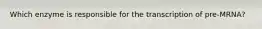 Which enzyme is responsible for the transcription of pre-MRNA?