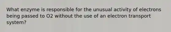 What enzyme is responsible for the unusual activity of electrons being passed to O2 without the use of an electron transport system?