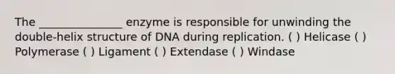 The _______________ enzyme is responsible for unwinding the double-helix structure of DNA during replication. ( ) Helicase ( ) Polymerase ( ) Ligament ( ) Extendase ( ) Windase