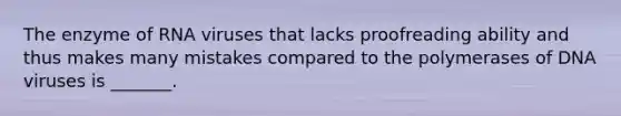 The enzyme of RNA viruses that lacks proofreading ability and thus makes many mistakes compared to the polymerases of DNA viruses is _______.