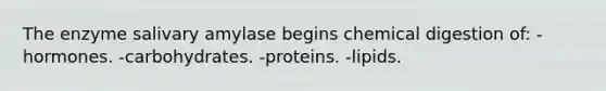 The enzyme salivary amylase begins chemical digestion of: -hormones. -carbohydrates. -proteins. -lipids.