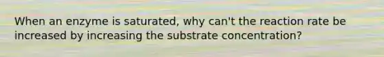 When an enzyme is saturated, why can't the reaction rate be increased by increasing the substrate concentration?