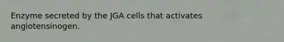 Enzyme secreted by the JGA cells that activates angiotensinogen.