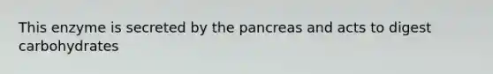 This enzyme is secreted by the pancreas and acts to digest carbohydrates