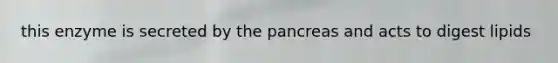 this enzyme is secreted by the pancreas and acts to digest lipids