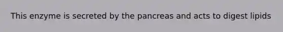 This enzyme is secreted by the pancreas and acts to digest lipids