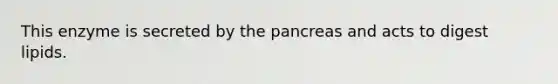 This enzyme is secreted by the pancreas and acts to digest lipids.