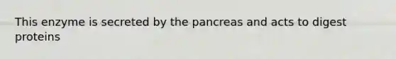 This enzyme is secreted by the pancreas and acts to digest proteins