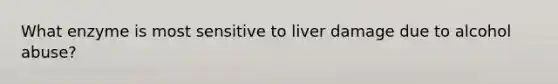 What enzyme is most sensitive to liver damage due to alcohol abuse?