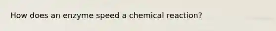 How does an enzyme speed a chemical reaction?