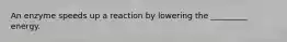 An enzyme speeds up a reaction by lowering the _________ energy.