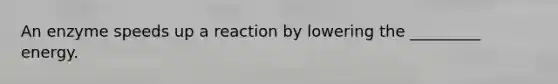 An enzyme speeds up a reaction by lowering the _________ energy.
