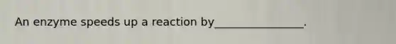 An enzyme speeds up a reaction by________________.