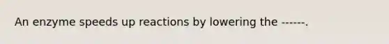 An enzyme speeds up reactions by lowering the ------.