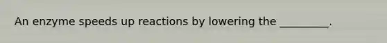 An enzyme speeds up reactions by lowering the _________.