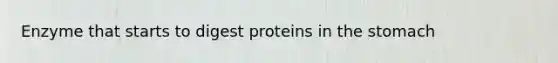 Enzyme that starts to digest proteins in the stomach