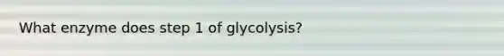 What enzyme does step 1 of glycolysis?