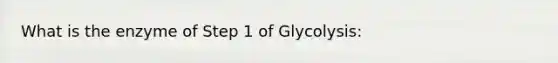 What is the enzyme of Step 1 of Glycolysis: