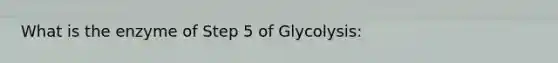 What is the enzyme of Step 5 of Glycolysis: