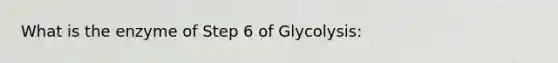 What is the enzyme of Step 6 of Glycolysis: