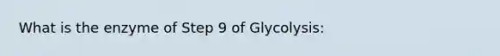 What is the enzyme of Step 9 of Glycolysis: