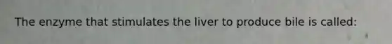 The enzyme that stimulates the liver to produce bile is called: