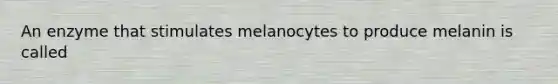 An enzyme that stimulates melanocytes to produce melanin is called