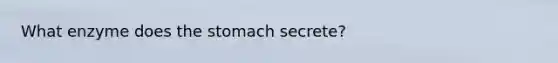 What enzyme does the stomach secrete?