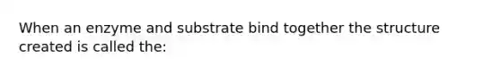 When an enzyme and substrate bind together the structure created is called the: